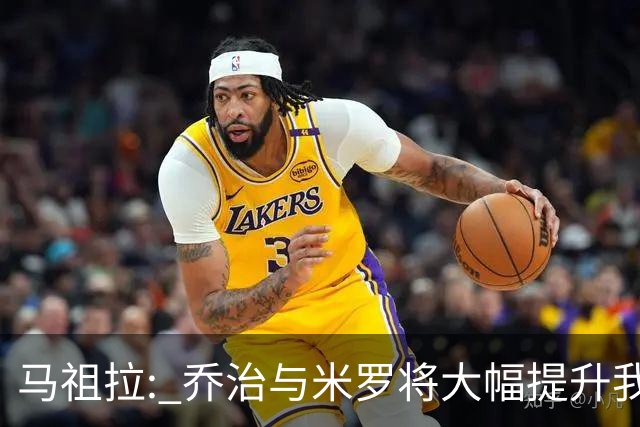 马祖拉: 乔治与米罗将大幅提升我们的防守实力